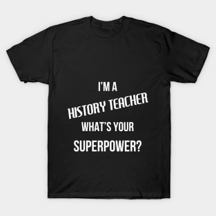 I'm a History Teacher, What's Your Superpower? T-Shirt